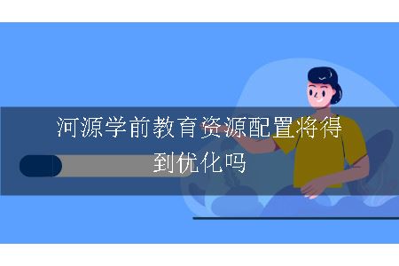 河源学前教育资源配置将得到优化吗