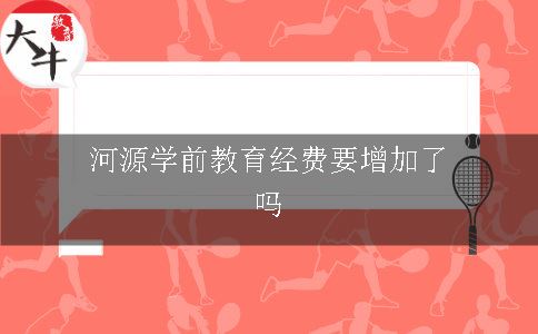 河源学前教育经费要增加了吗