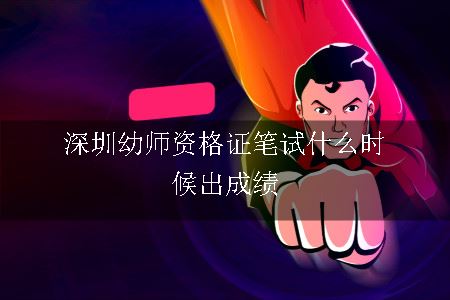 深圳幼师资格证笔试什么时候出成绩