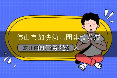 佛山市加快幼儿园建设发展的任务是什么