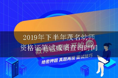 2019年下半年茂名幼师资格证笔试成绩查询时间