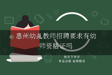 惠州幼儿教师招聘要求有幼师资格证吗