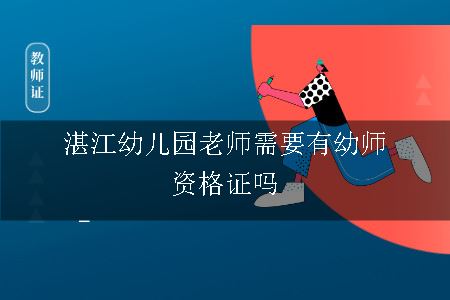 湛江幼儿园老师需要有幼师资格证吗