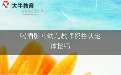 喝酒影响幼儿教师资格认定体检吗