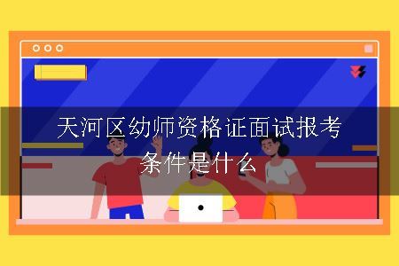 天河区幼师资格证面试报考条件是什么