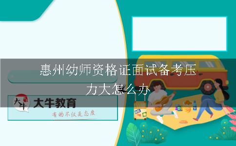 惠州幼师资格证面试备考压力大怎么办