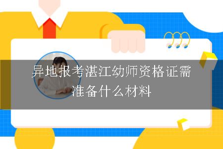 异地报考湛江幼师资格证需准备什么材料