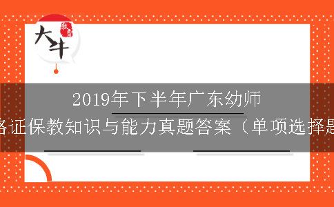 2019年下半年广东幼师资格证保教知识与能力真题答案（单项选择题）