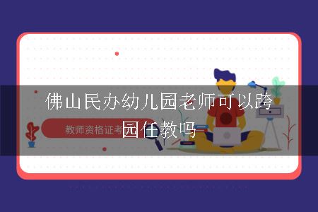 佛山民办幼儿园老师可以跨园任教吗