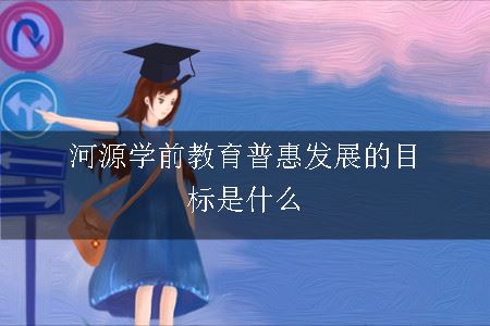 河源学前教育普惠发展的目标是什么