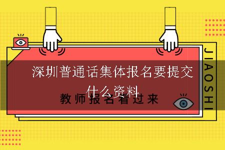 深圳普通话集体报名要提交什么资料