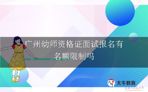 广州幼师资格证面试报名有名额限制吗