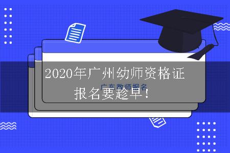 2020年广州幼师资格证报名要趁早！