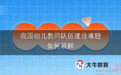 我国幼儿教师队伍建设难题如何破解