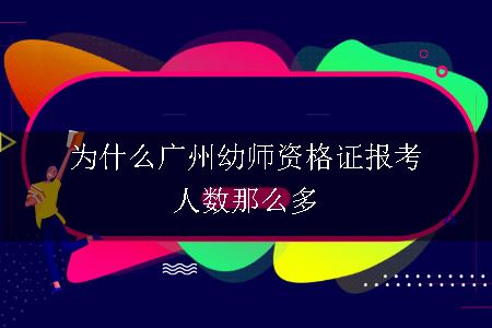 为什么广州幼师资格证报考人数那么多