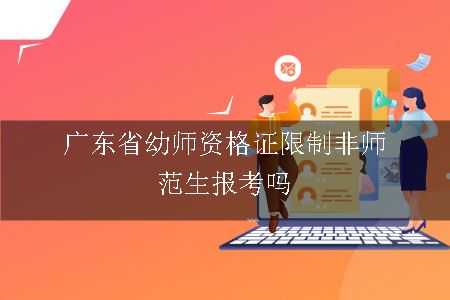 广东省幼师资格证限制非师范生报考吗