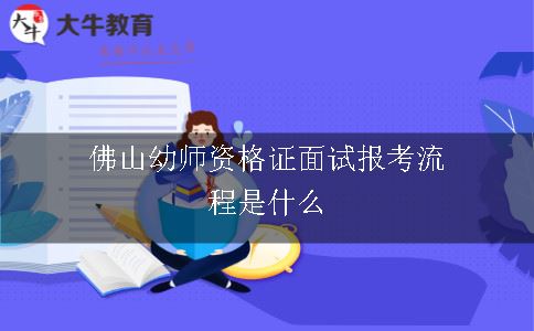 佛山幼师资格证面试报考流程是什么