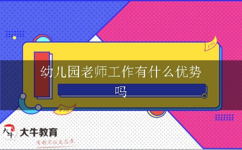 幼儿园老师工作有什么优势吗