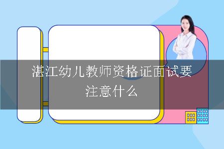 湛江幼儿教师资格证面试要注意什么