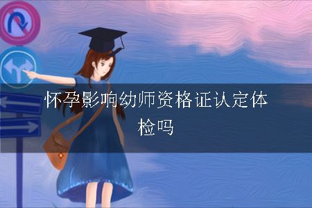 怀孕影响幼师资格证认定体检