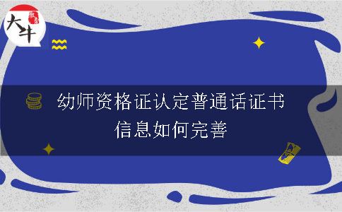 幼师资格证认定普通话证书信息如何完善