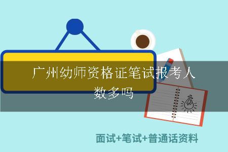 广州幼师资格证笔试报考人数多吗