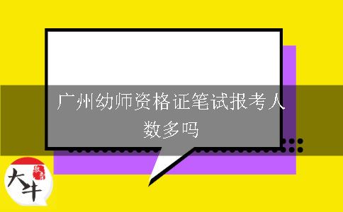 广州幼师资格证笔试报考人数多吗