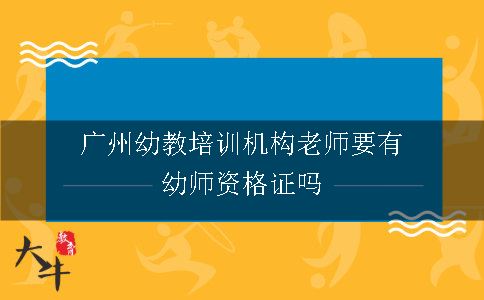 广州幼教培训机构老师要有幼师资格证吗