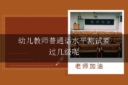 幼儿教师普通话水平测试要过几级