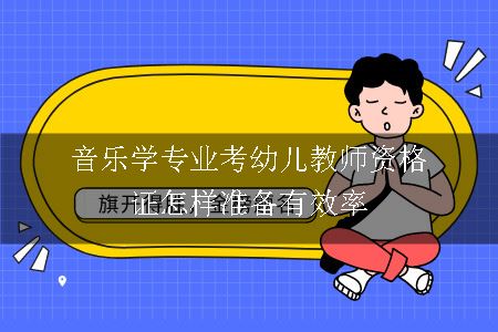 音乐学专业考幼儿教师资格证怎样准备有效率