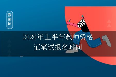 2020年上半年教师资格证笔试报名时间