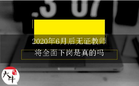 2020年6月后无证教师将全面下岗是真的吗