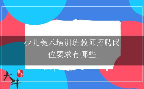 少儿美术培训班教师招聘岗位要求有哪些