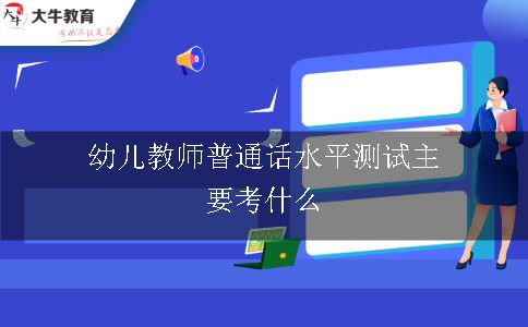 幼儿教师普通话水平测试主要考什么