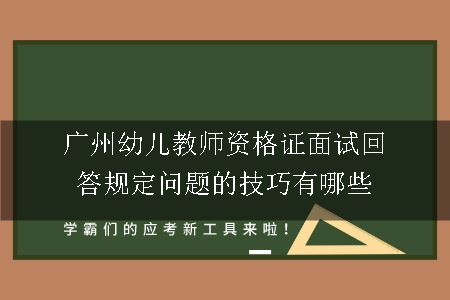 广州幼儿教师资格证面试回答规定问题的技巧有哪些