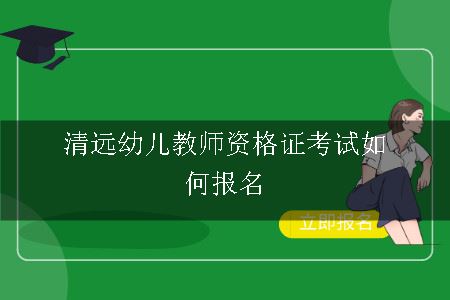 清远幼儿教师资格证考试如何报名呢