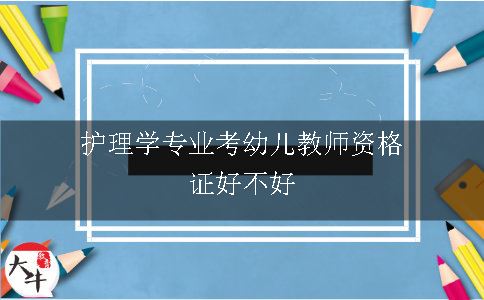 护理学专业考幼儿教师资格证好不好