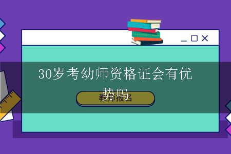 30岁考幼师资格证会有优势吗