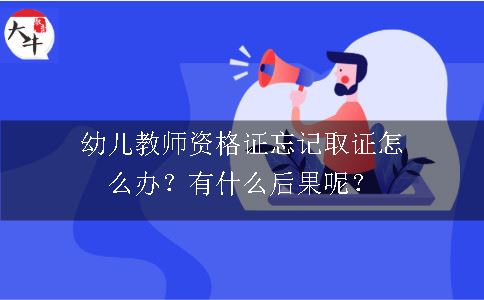 幼儿教师资格证忘记取证怎么办？有什么后果呢？