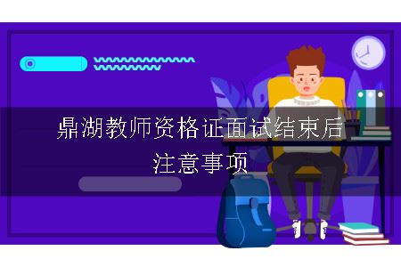 鼎湖教师资格证面试结束后注意事项