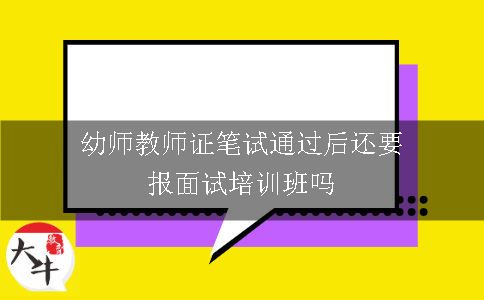 幼师教师证笔试通过后还要报面试培训班吗