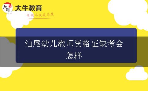 汕尾幼儿教师资格证缺考会怎样