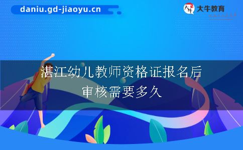 湛江幼儿教师资格证报名后审核需要多久