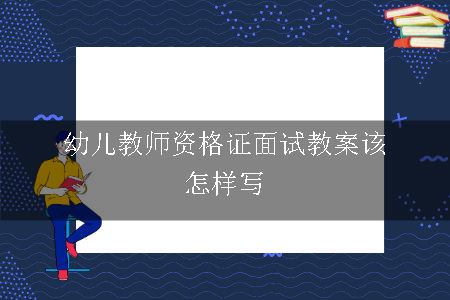 幼儿教师资格证面试教案该怎样写呢