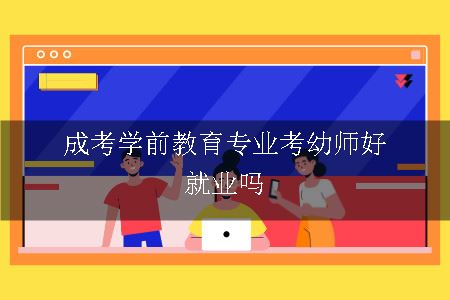 成考学前教育专业考幼师好就业吗