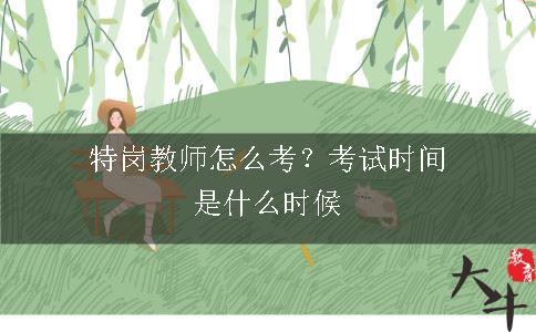 特岗教师怎么考？考试时间是什么时候