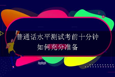 普通话水平测试的考前十分钟如何充分准备