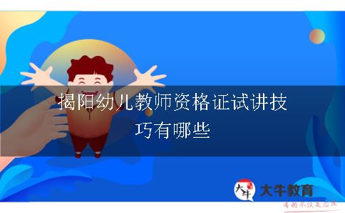 揭阳幼儿教师资格证试讲技巧有哪些呢