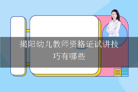 揭阳幼儿教师资格证试讲技巧有哪些