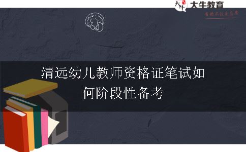 清远幼儿教师资格证笔试如何阶段性备考